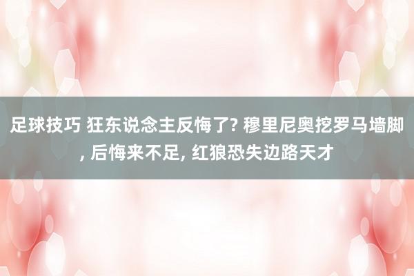 足球技巧 狂东说念主反悔了? 穆里尼奥挖罗马墙脚, 后悔来不足, 红狼恐失边路天才