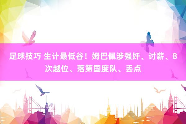 足球技巧 生计最低谷！姆巴佩涉强奸、讨薪、8次越位、落第国度队、丢点