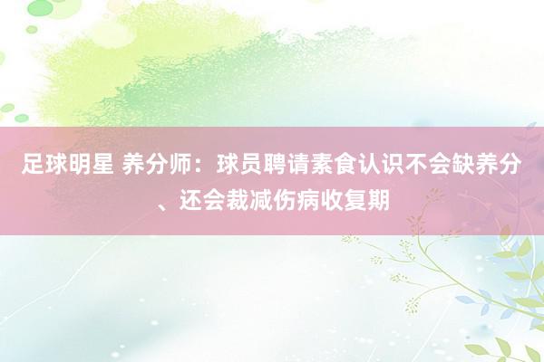 足球明星 养分师：球员聘请素食认识不会缺养分、还会裁减伤病收复期