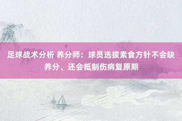 足球战术分析 养分师：球员选拔素食方针不会缺养分、还会抵制伤病复原期