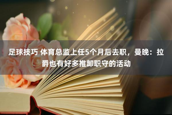 足球技巧 体育总监上任5个月后去职，曼晚：拉爵也有好多推卸职守的活动