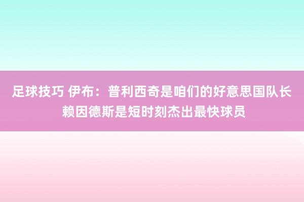 足球技巧 伊布：普利西奇是咱们的好意思国队长 赖因德斯是短时刻杰出最快球员