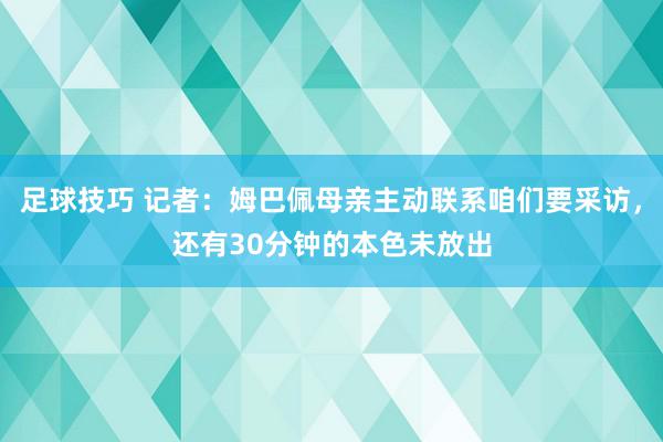 足球技巧 记者：姆巴佩母亲主动联系咱们要采访，还有30分钟的本色未放出