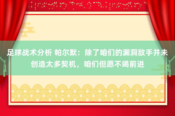 足球战术分析 帕尔默：除了咱们的漏洞敌手并未创造太多契机，咱们但愿不竭前进