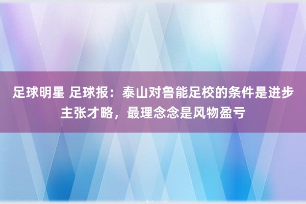 足球明星 足球报：泰山对鲁能足校的条件是进步主张才略，最理念念是风物盈亏