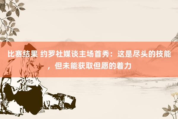 比赛结果 约罗社媒谈主场首秀：这是尽头的技能，但未能获取但愿的着力