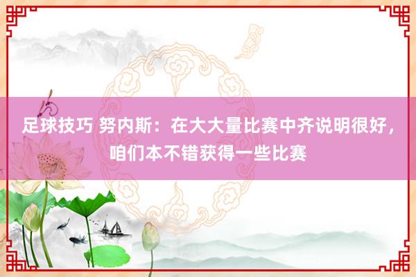 足球技巧 努内斯：在大大量比赛中齐说明很好，咱们本不错获得一些比赛